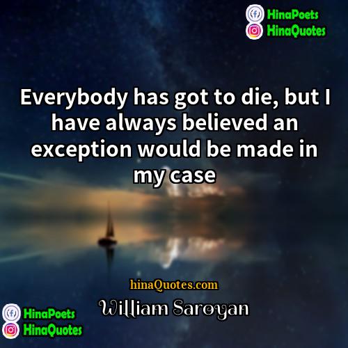 William Saroyan Quotes | Everybody has got to die, but I
